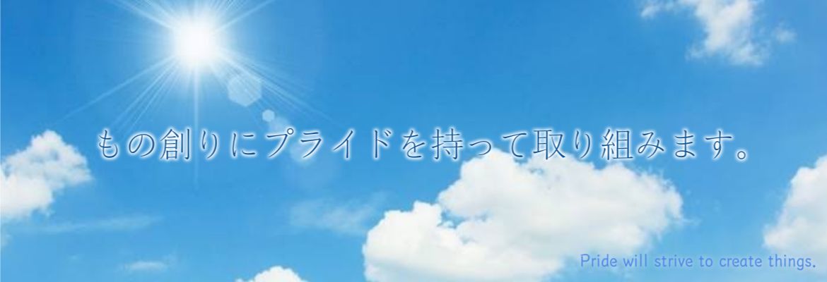 もの創りにプライドを持って取り組みます。